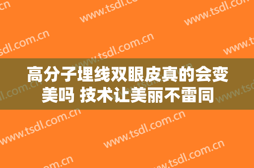 高分子埋线双眼皮真的会变美吗 技术让美丽不雷同