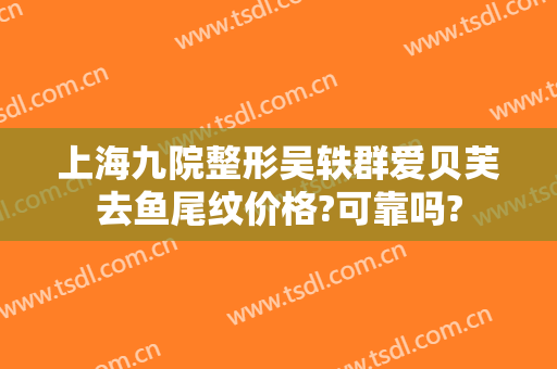 上海九院整形吴轶群爱贝芙去鱼尾纹价格?可靠吗?