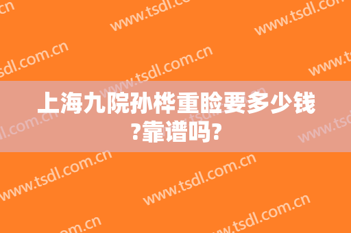 上海九院孙桦重睑要多少钱?靠谱吗?