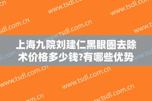 上海九院刘建仁黑眼圈去除术价格多少钱?有哪些优势?
