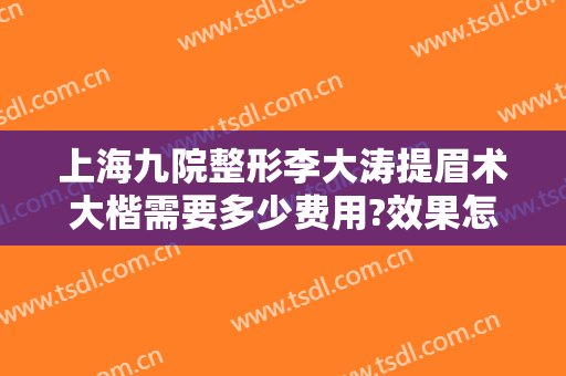 上海九院整形李大涛提眉术大楷需要多少费用?效果怎么样?