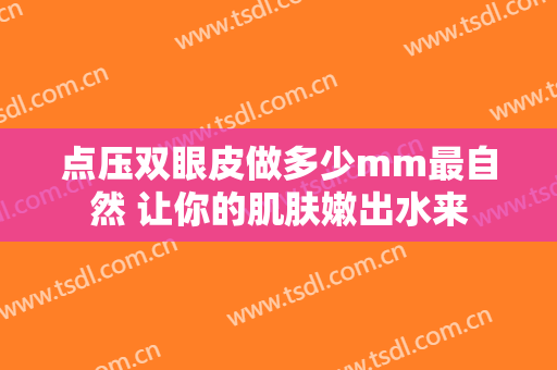 点压双眼皮做多少mm最自然 让你的肌肤嫩出水来