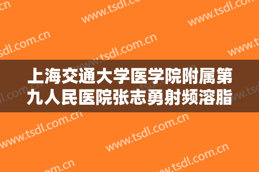 上海交通大学医学院附属第九人民医院张志勇射频溶脂瘦身一般价位是多少?效果怎么样?