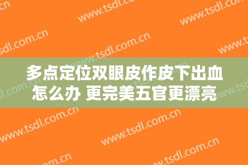 多点定位双眼皮作皮下出血怎么办 更完美五官更漂亮