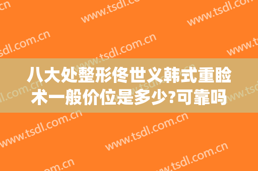 八大处整形佟世义韩式重睑术一般价位是多少?可靠吗?(韩式重睑术是永久的吗)