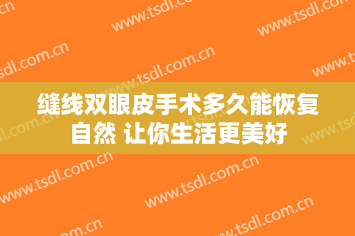 缝线双眼皮手术多久能恢复自然 让你生活更美好