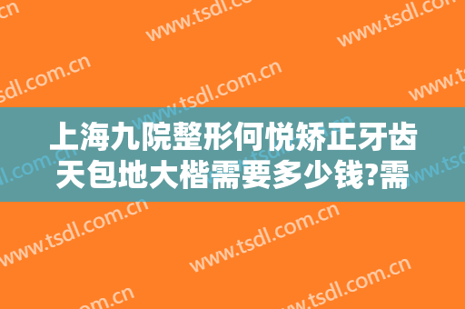 上海九院整形何悦矫正牙齿天包地大楷需要多少钱?需要多久恢复?