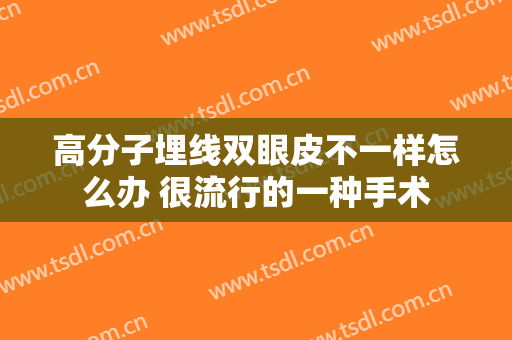 高分子埋线双眼皮不一样怎么办 很流行的一种手术