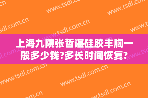 上海九院张哲谌硅胶丰胸一般多少钱?多长时间恢复?