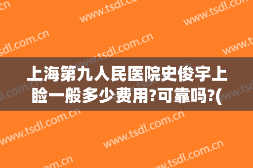 上海第九人民医院史俊宇上睑一般多少费用?可靠吗?(上海第九医院史俊医生怎样)