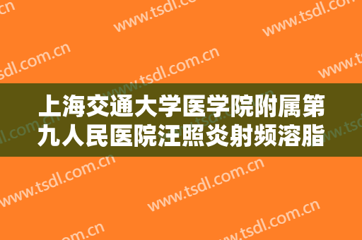 上海交通大学医学院附属第九人民医院汪照炎射频溶脂减肥什么价格?效果怎么样?
