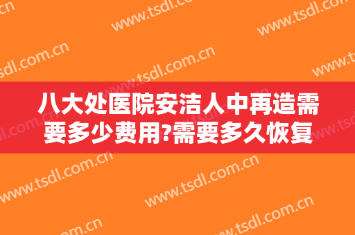 八大处医院安洁人中再造需要多少费用?需要多久恢复?