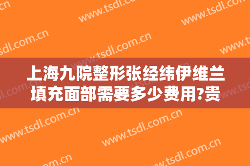 上海九院整形张经纬伊维兰填充面部需要多少费用?贵不贵?