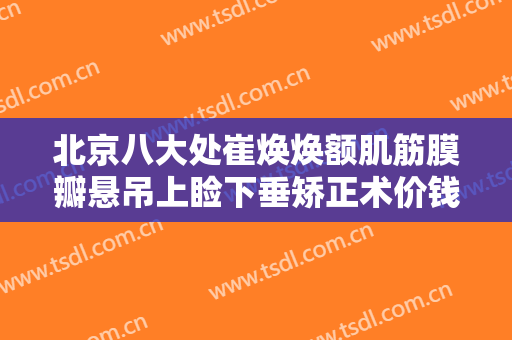 北京八大处崔焕焕额肌筋膜瓣悬吊上睑下垂矫正术价钱?效果怎么样?