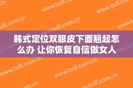 韩式定位双眼皮下面翘起怎么办 让你恢复自信做女人