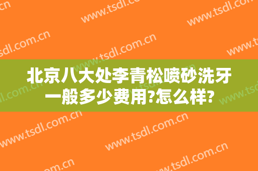 北京八大处李青松喷砂洗牙一般多少费用?怎么样?