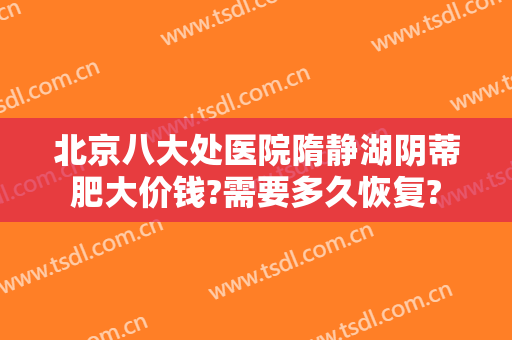北京八大处医院隋静湖阴蒂肥大价钱?需要多久恢复?