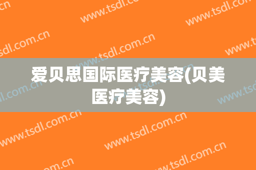 爱贝思国际医疗美容(贝美医疗美容)