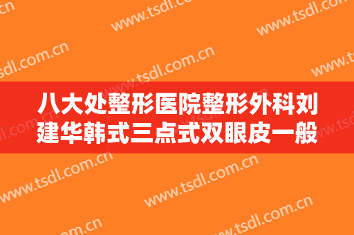 八大处整形医院整形外科刘建华韩式三点式双眼皮一般多少钱?多长时间恢复?