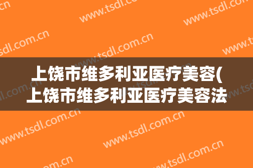 上饶市维多利亚医疗美容(上饶市维多利亚医疗美容法人是谁)
