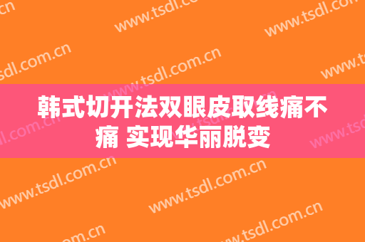 韩式切开法双眼皮取线痛不痛 实现华丽脱变