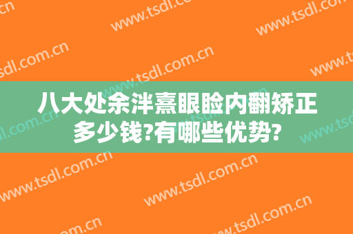 八大处余泮熹眼睑内翻矫正多少钱?有哪些优势?