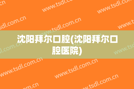 沈阳拜尔口腔(沈阳拜尔口腔医院)