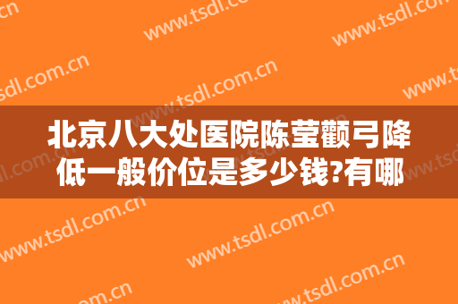 北京八大处医院陈莹颧弓降低一般价位是多少钱?有哪些优势?