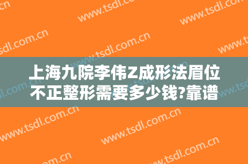 上海九院李伟Z成形法眉位不正整形需要多少钱?靠谱吗?