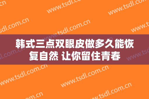 韩式三点双眼皮做多久能恢复自然 让你留住青春