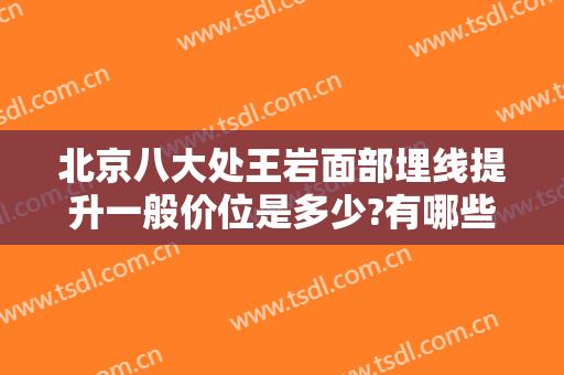 北京八大处王岩面部埋线提升一般价位是多少?有哪些优势?