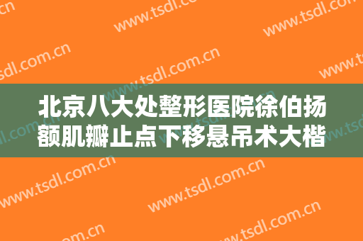 北京八大处整形医院徐伯扬额肌瓣止点下移悬吊术大楷需要多少钱?靠谱吗?
