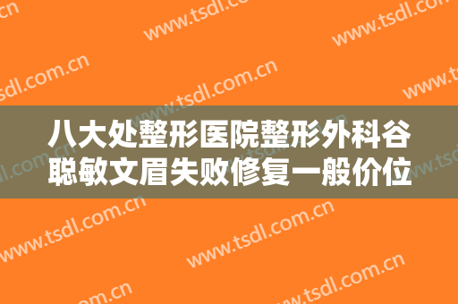 八大处整形医院整形外科谷聪敏文眉失败修复一般价位是多少?好不好?