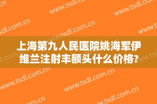 上海第九人民医院姚海军伊维兰注射丰额头什么价格?多长时间恢复?