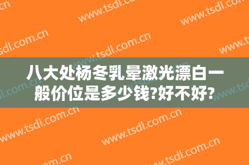 八大处杨冬乳晕激光漂白一般价位是多少钱?好不好?