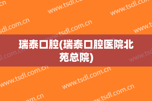 瑞泰口腔(瑞泰口腔医院北苑总院)