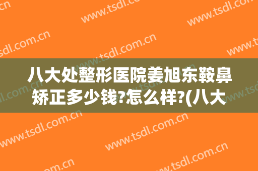 八大处整形医院姜旭东鞍鼻矫正多少钱?怎么样?(八大处歪鼻矫正费用)