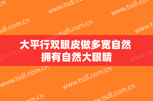 大平行双眼皮做多宽自然 拥有自然大眼睛