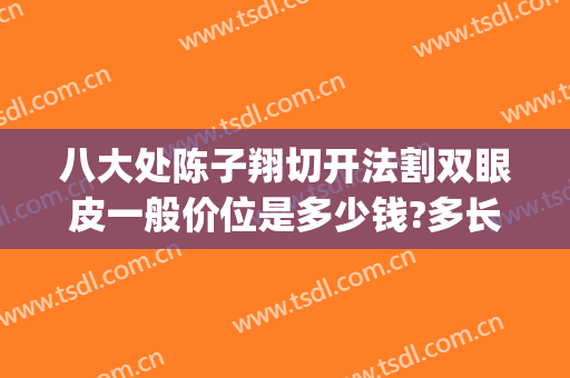 八大处陈子翔切开法割双眼皮一般价位是多少钱?多长时间恢复?(北京八大处全切双眼皮多少钱)