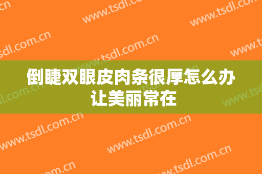 倒睫双眼皮肉条很厚怎么办 让美丽常在