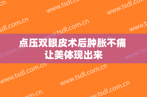 点压双眼皮术后肿胀不痛 让美体现出来