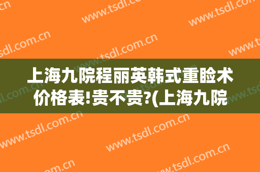 上海九院程丽英韩式重睑术价格表!贵不贵?(上海九院眼睑手术)