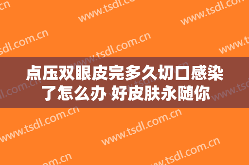 点压双眼皮完多久切口感染了怎么办 好皮肤永随你