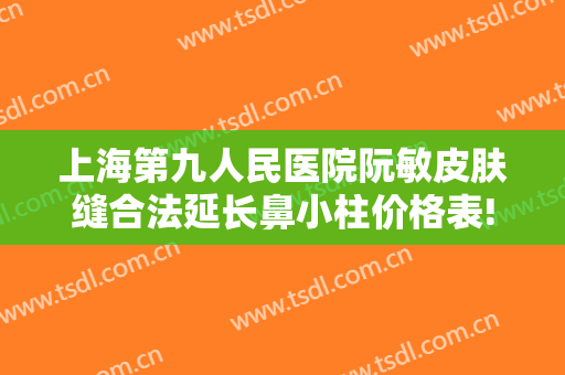 上海第九人民医院阮敏皮肤缝合法延长鼻小柱价格表!好不好?