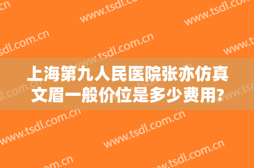 上海第九人民医院张亦仿真文眉一般价位是多少费用?需要多久恢复?
