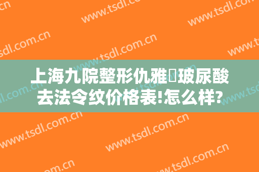 上海九院整形仇雅璟玻尿酸去法令纹价格表!怎么样?