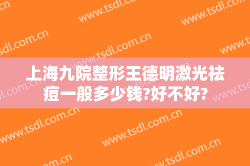 上海九院整形王德明激光祛痘一般多少钱?好不好?