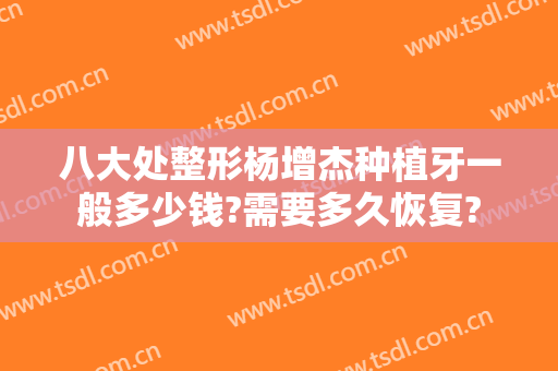 八大处整形杨增杰种植牙一般多少钱?需要多久恢复?
