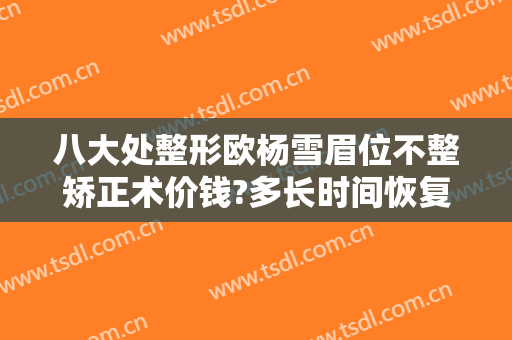 八大处整形欧杨雪眉位不整矫正术价钱?多长时间恢复?