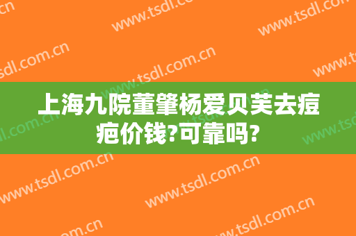 上海九院董肇杨爱贝芙去痘疤价钱?可靠吗?